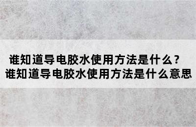 谁知道导电胶水使用方法是什么？ 谁知道导电胶水使用方法是什么意思